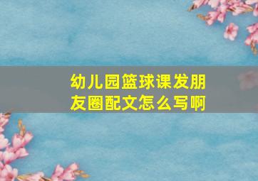 幼儿园篮球课发朋友圈配文怎么写啊