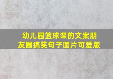 幼儿园篮球课的文案朋友圈搞笑句子图片可爱版