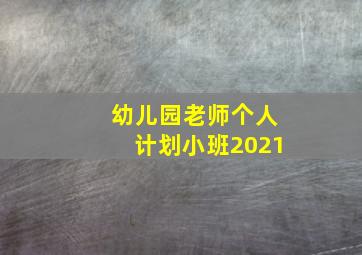 幼儿园老师个人计划小班2021