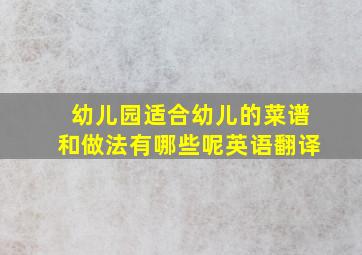 幼儿园适合幼儿的菜谱和做法有哪些呢英语翻译