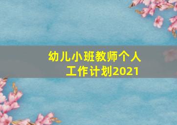 幼儿小班教师个人工作计划2021