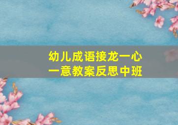 幼儿成语接龙一心一意教案反思中班