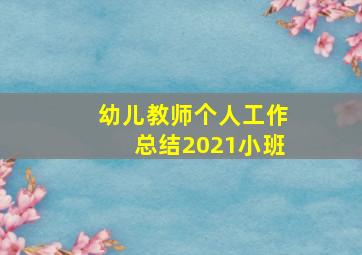 幼儿教师个人工作总结2021小班