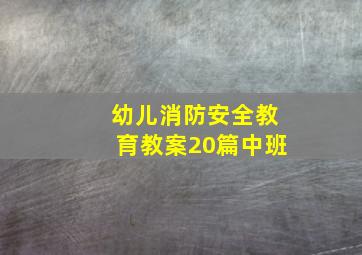 幼儿消防安全教育教案20篇中班