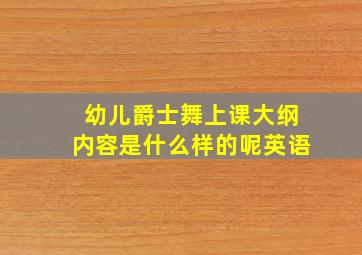 幼儿爵士舞上课大纲内容是什么样的呢英语