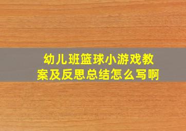 幼儿班篮球小游戏教案及反思总结怎么写啊