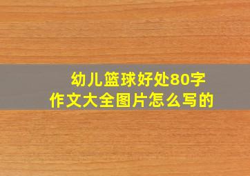 幼儿篮球好处80字作文大全图片怎么写的