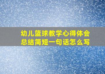 幼儿篮球教学心得体会总结简短一句话怎么写