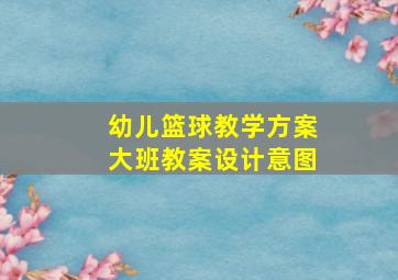 幼儿篮球教学方案大班教案设计意图