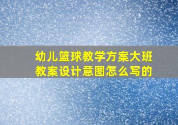 幼儿篮球教学方案大班教案设计意图怎么写的