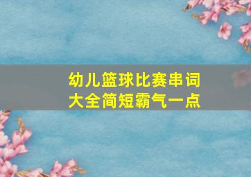 幼儿篮球比赛串词大全简短霸气一点