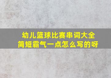 幼儿篮球比赛串词大全简短霸气一点怎么写的呀