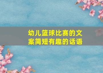 幼儿篮球比赛的文案简短有趣的话语