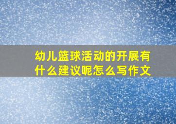 幼儿篮球活动的开展有什么建议呢怎么写作文