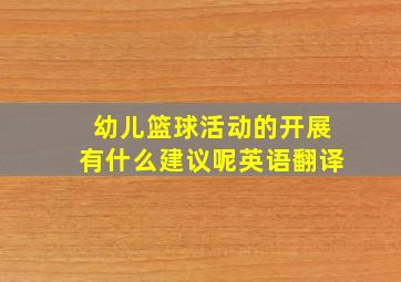 幼儿篮球活动的开展有什么建议呢英语翻译