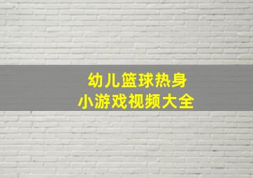 幼儿篮球热身小游戏视频大全