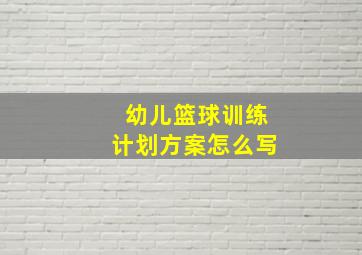 幼儿篮球训练计划方案怎么写