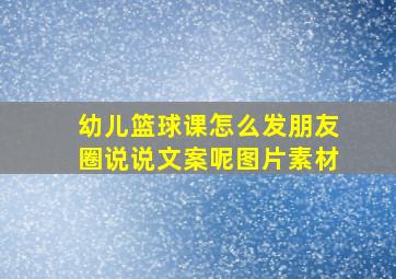 幼儿篮球课怎么发朋友圈说说文案呢图片素材