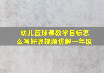 幼儿篮球课教学目标怎么写好呢视频讲解一年级