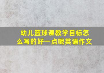 幼儿篮球课教学目标怎么写的好一点呢英语作文