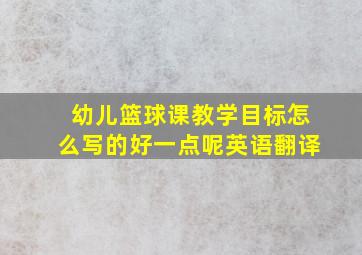 幼儿篮球课教学目标怎么写的好一点呢英语翻译