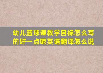 幼儿篮球课教学目标怎么写的好一点呢英语翻译怎么说