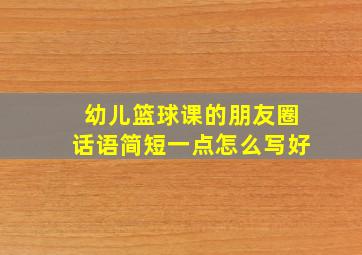 幼儿篮球课的朋友圈话语简短一点怎么写好