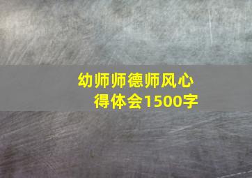 幼师师德师风心得体会1500字