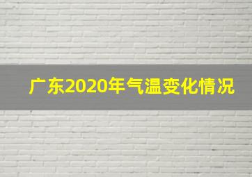 广东2020年气温变化情况