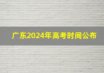 广东2024年高考时间公布