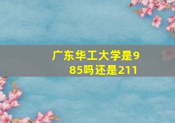 广东华工大学是985吗还是211