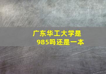 广东华工大学是985吗还是一本