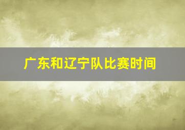 广东和辽宁队比赛时间