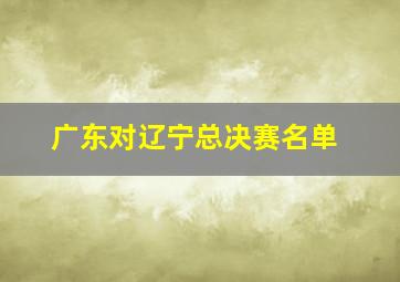 广东对辽宁总决赛名单