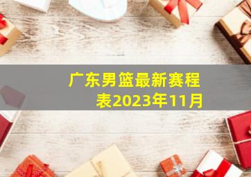 广东男篮最新赛程表2023年11月