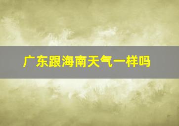 广东跟海南天气一样吗