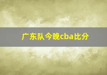 广东队今晚cba比分