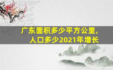 广东面积多少平方公里,人口多少2021年增长