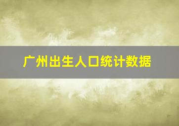 广州出生人口统计数据