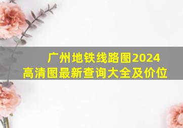 广州地铁线路图2024高清图最新查询大全及价位