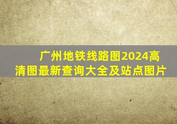 广州地铁线路图2024高清图最新查询大全及站点图片