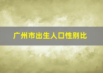 广州市出生人口性别比