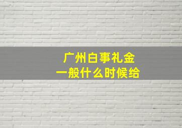 广州白事礼金一般什么时候给