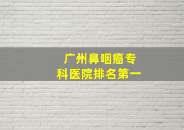 广州鼻咽癌专科医院排名第一