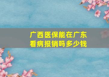 广西医保能在广东看病报销吗多少钱