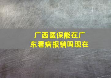 广西医保能在广东看病报销吗现在