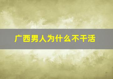 广西男人为什么不干活