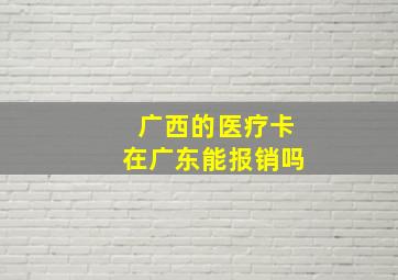 广西的医疗卡在广东能报销吗