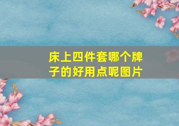 床上四件套哪个牌子的好用点呢图片