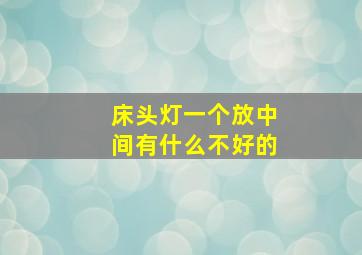 床头灯一个放中间有什么不好的